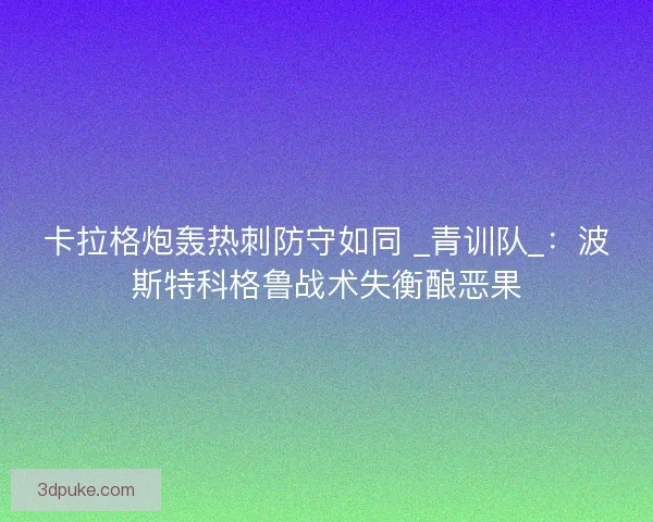 卡拉格炮轰热刺防守如同 _青训队_：波斯特科格鲁战术失衡酿恶果