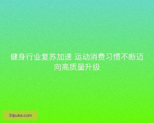 健身行业复苏加速 运动消费习惯不断迈向高质量升级